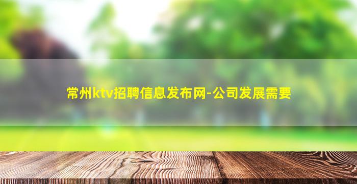 常州ktv招聘信息发布网-公司发展需要